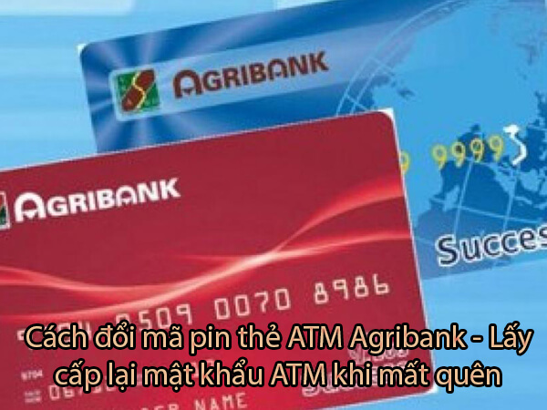 Cách đổi mã pin thẻ ATM Agribank - Lấy cấp lại mật khẩu ATM khi mất quên