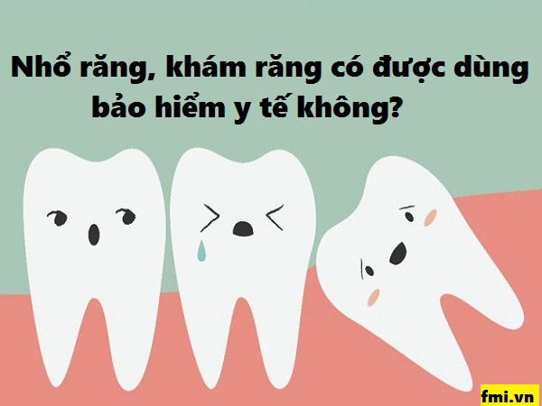 Nhổ răng, khám răng có được dùng bảo hiểm y tế không?