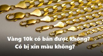 Vàng 10k có bán được không, vàng 10k có bị xỉn màu không?