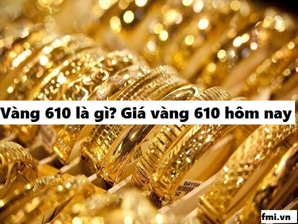 Vàng 610 là vàng gì, giá vàng 610 hôm nay bao nhiêu một chỉ?