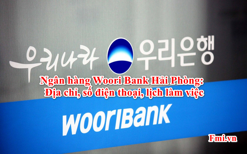 Ngân hàng Woori Bank Hải Phòng: Địa chỉ, số điện thoại, lịch làm việc