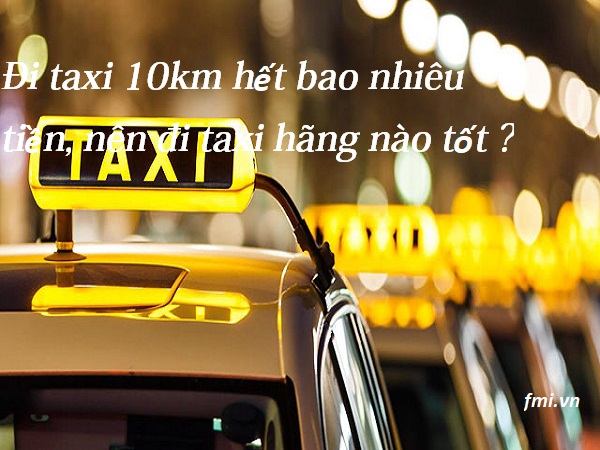 Đi taxi 10km hết bao nhiêu tiền, nên đi taxi hãng ... - FMI.vn