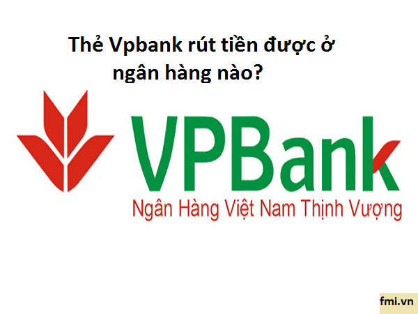 Thẻ VpBank rút tiền được ở những cây ATM ngân hàng nào?